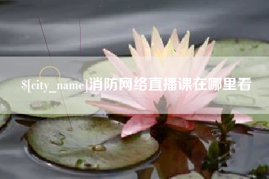 济源消防网络直播课在哪里看