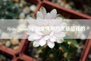 济源中国金牌哪六金最值钱的