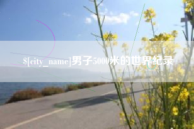 济源男子5000米的世界纪录