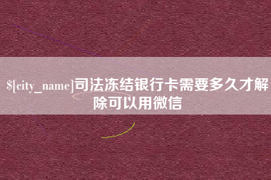 济源司法冻结银行卡需要多久才解除可以用微信