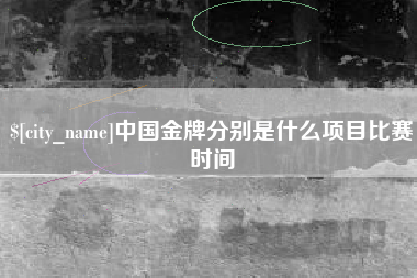 济源中国金牌分别是什么项目比赛时间